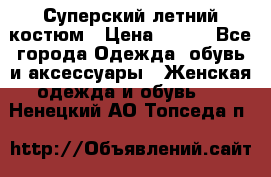 Суперский летний костюм › Цена ­ 900 - Все города Одежда, обувь и аксессуары » Женская одежда и обувь   . Ненецкий АО,Топседа п.